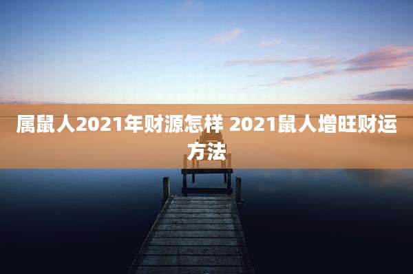 属鼠人2021年财源怎样 2021鼠人增旺财运方法