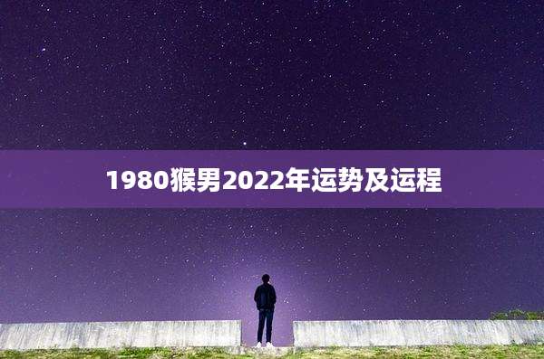 1980猴男2022年运势及运程