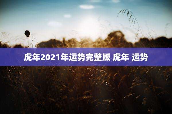 虎年2021年运势完整版 虎年 运势