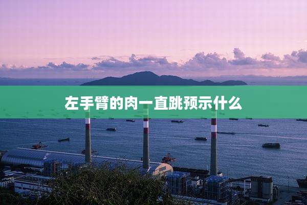 左手臂的肉一直跳预示什么