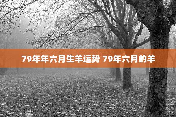 79年年六月生羊运势 79年六月的羊