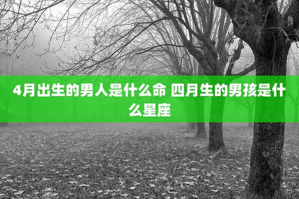4月出生的男人是什么命 四月生的男孩是什么星座