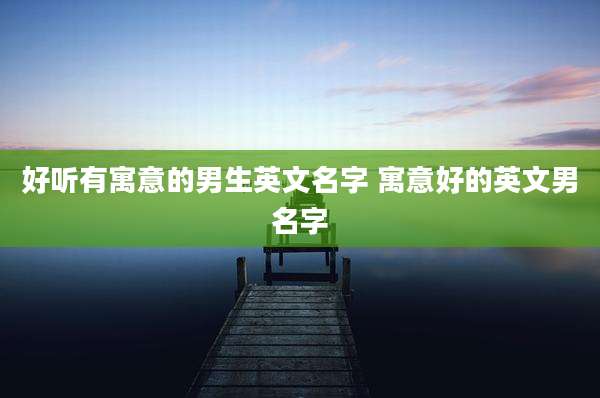 好听有寓意的男生英文名字 寓意好的英文男名字
