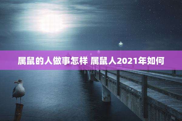 属鼠的人做事怎样 属鼠人2021年如何