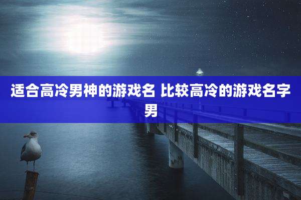 适合高冷男神的游戏名 比较高冷的游戏名字男
