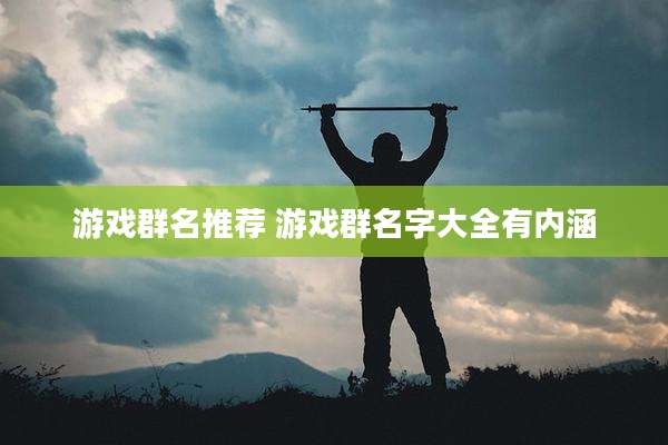 游戏群名推荐 游戏群名字大全有内涵