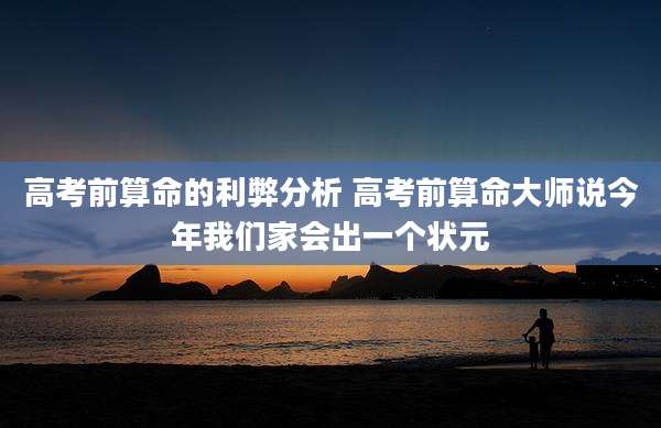 高考前算命的利弊分析 高考前算命大师说今年我们家会出一个状元