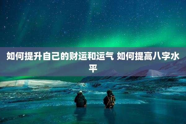 如何提升自己的财运和运气 如何提高八字水平