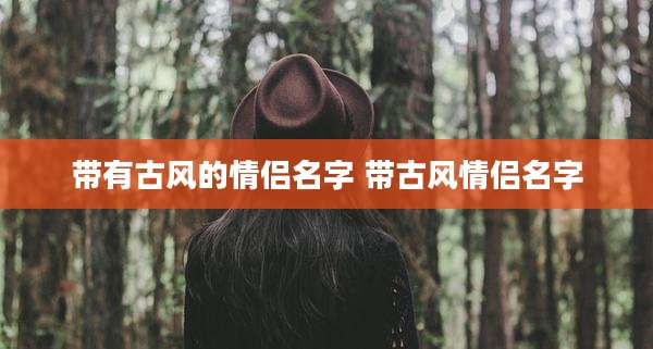 带有古风的情侣名字 带古风情侣名字