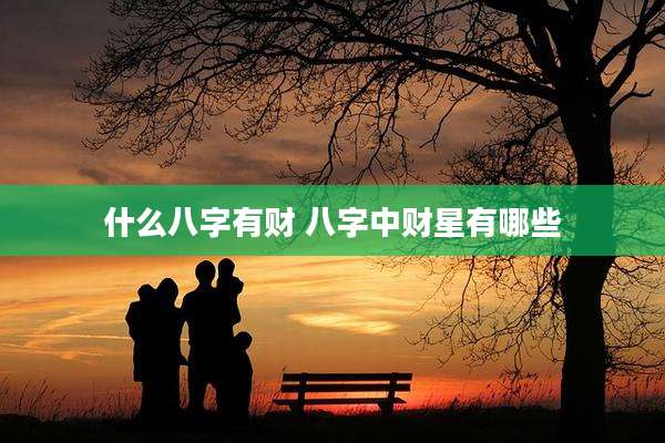 什么八字有财 八字中财星有哪些