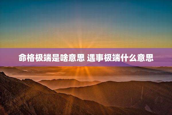 命格极端是啥意思 遇事极端什么意思