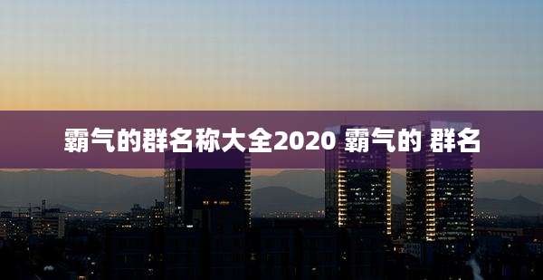 霸气的群名称大全2020 霸气的 群名
