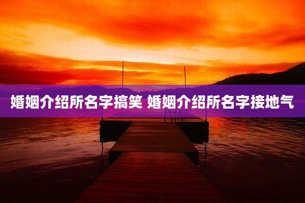 婚姻介绍所名字搞笑 婚姻介绍所名字接地气