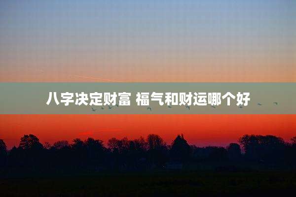 八字决定财富 福气和财运哪个好