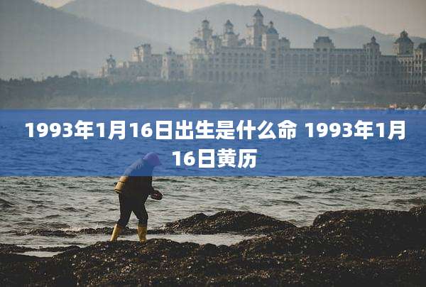 1993年1月16日出生是什么命 1993年1月16日黄历