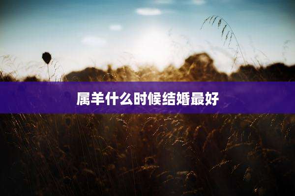 属羊什么时候结婚最好