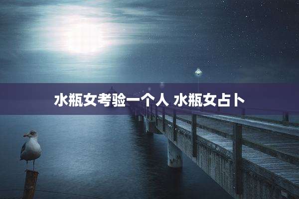 水瓶女考验一个人 水瓶女占卜