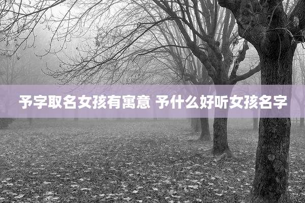 予字取名女孩有寓意 予什么好听女孩名字