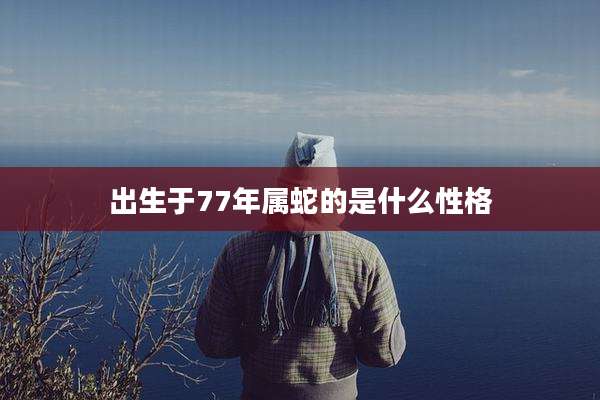 出生于77年属蛇的是什么性格
