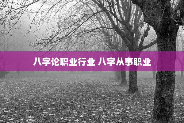 八字论职业行业 八字从事职业