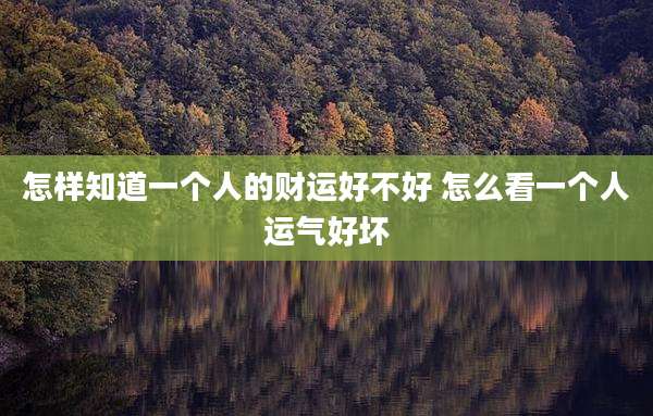 怎样知道一个人的财运好不好 怎么看一个人运气好坏