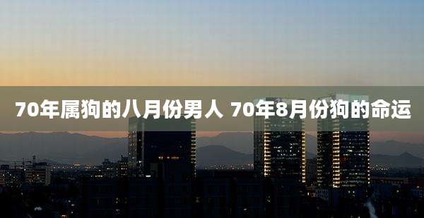 70年属狗的八月份男人 70年8月份狗的命运