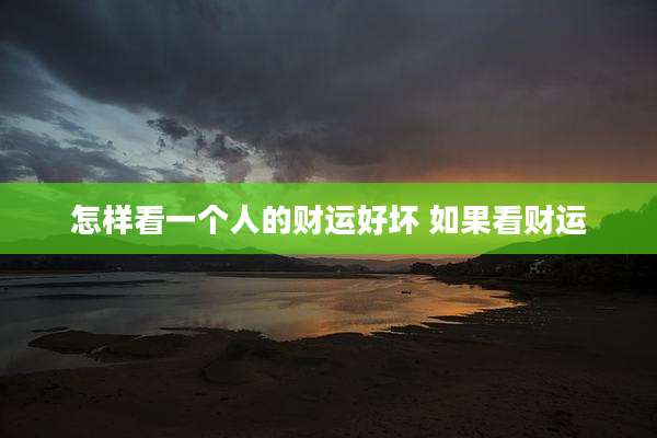 怎样看一个人的财运好坏 如果看财运