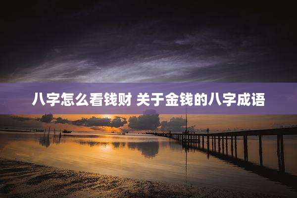 八字怎么看钱财 关于金钱的八字成语