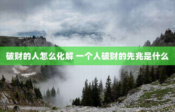 破财的人怎么化解 一个人破财的先兆是什么