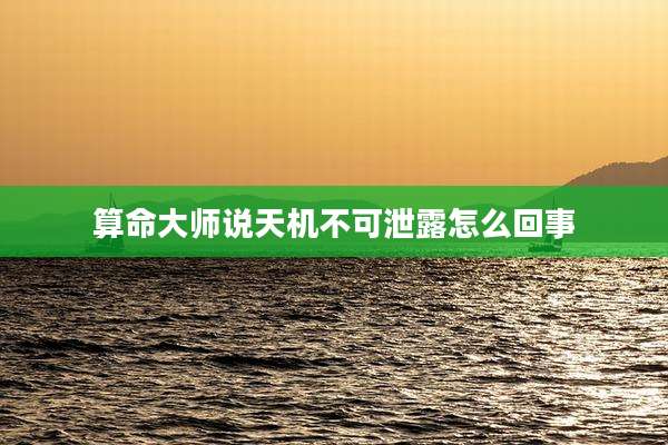 算命大师说天机不可泄露怎么回事