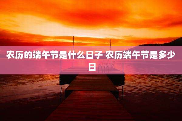 农历的端午节是什么日子 农历端午节是多少日