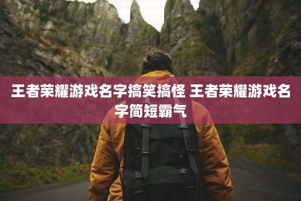 王者荣耀游戏名字搞笑搞怪 王者荣耀游戏名字简短霸气