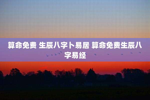 算命免费 生辰八字卜易居 算命免费生辰八字易经