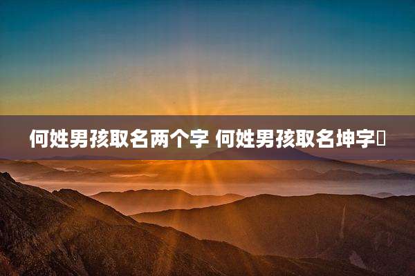 何姓男孩取名两个字 何姓男孩取名坤字辿