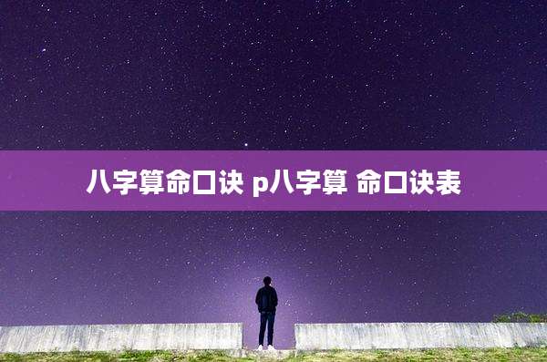 八字算命囗诀 p八字算 命口诀表