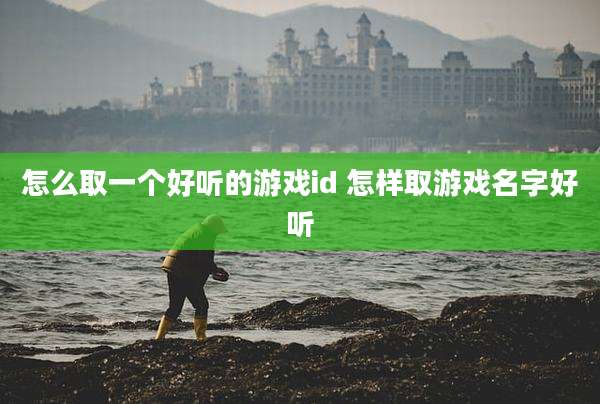 怎么取一个好听的游戏id 怎样取游戏名字好听