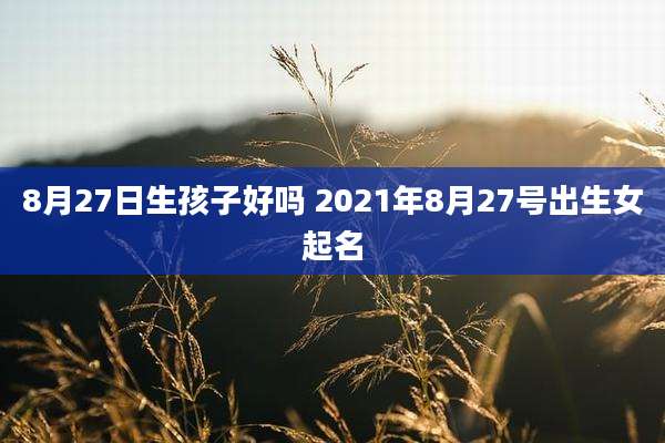 8月27日生孩子好吗 2021年8月27号出生女起名