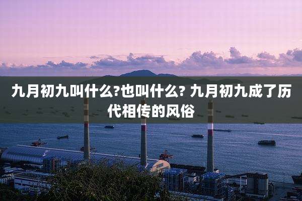 九月初九叫什么?也叫什么? 九月初九成了历代相传的风俗
