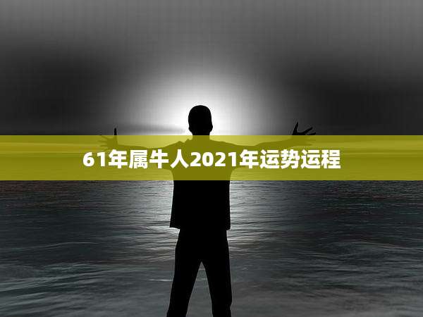 61年属牛人2021年运势运程