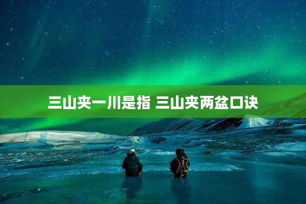 三山夹一川是指 三山夹两盆口诀