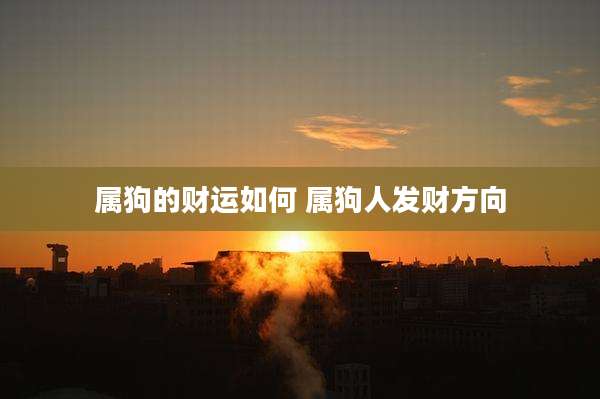 属狗的财运如何 属狗人发财方向