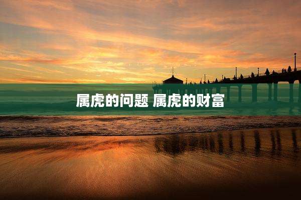 属虎的问题 属虎的财富