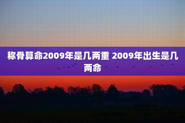 称骨算命2009年是几两重 2009年出生是几两命
