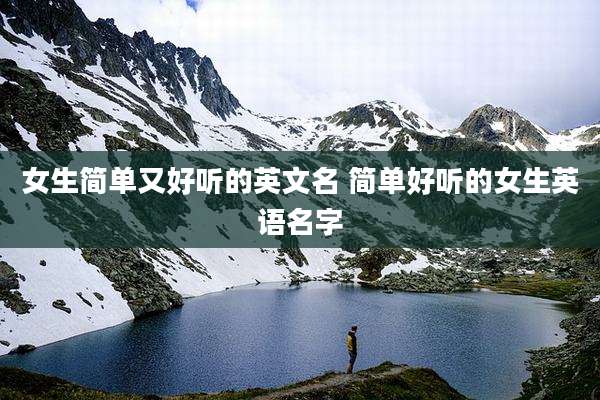 女生简单又好听的英文名 简单好听的女生英语名字