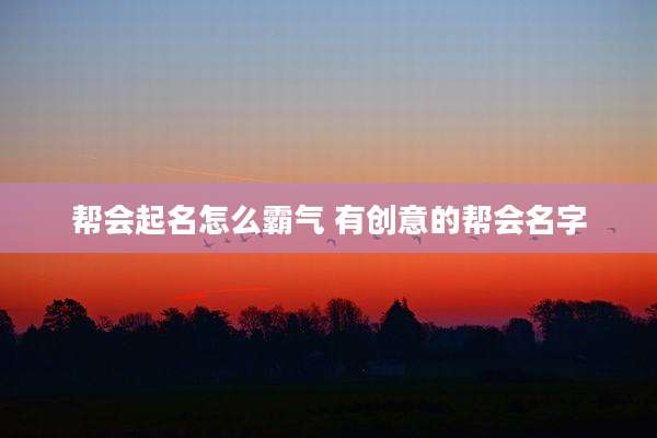 帮会起名怎么霸气 有创意的帮会名字