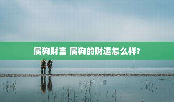 属狗财富 属狗的财运怎么样?
