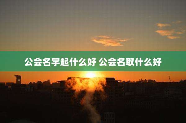 公会名字起什么好 公会名取什么好