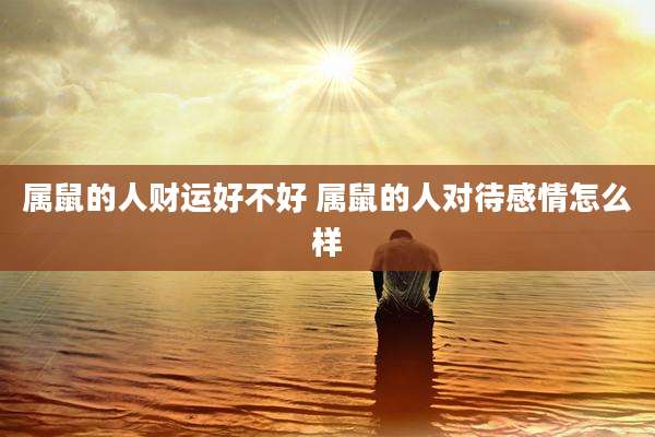 属鼠的人财运好不好 属鼠的人对待感情怎么样