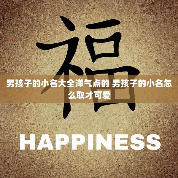 男孩子的小名大全洋气点的 男孩子的小名怎么取才可爱