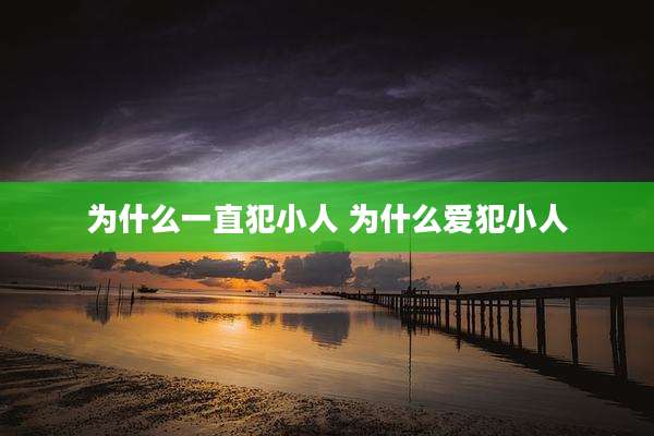 为什么一直犯小人 为什么爱犯小人